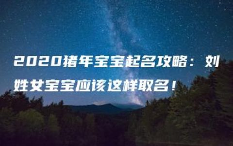 2020猪年宝宝起名攻略：刘姓女宝宝应该这样取名！