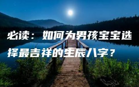 必读：如何为男孩宝宝选择最吉祥的生辰八字？