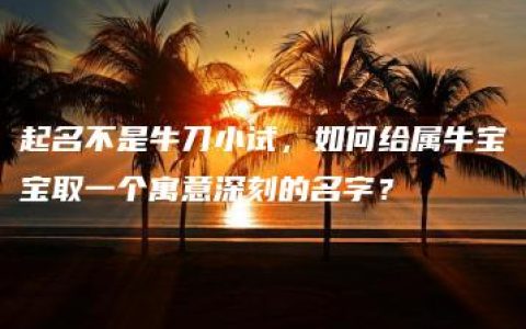 起名不是牛刀小试，如何给属牛宝宝取一个寓意深刻的名字？