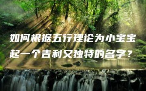 如何根据五行理论为小宝宝起一个吉利又独特的名字？