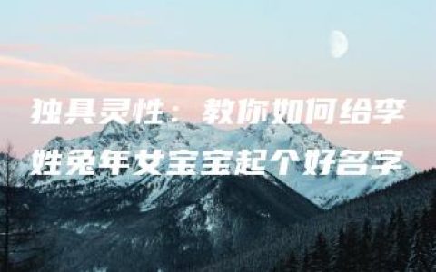 独具灵性：教你如何给李姓兔年女宝宝起个好名字