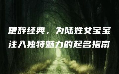 楚辞经典，为陆姓女宝宝注入独特魅力的起名指南