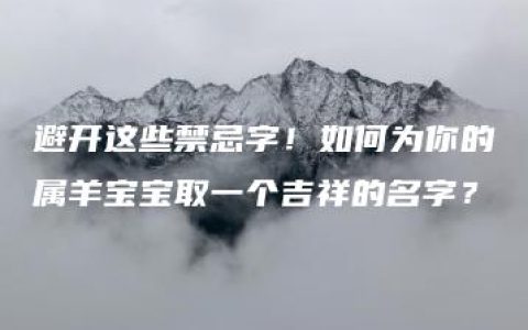 避开这些禁忌字！如何为你的属羊宝宝取一个吉祥的名字？