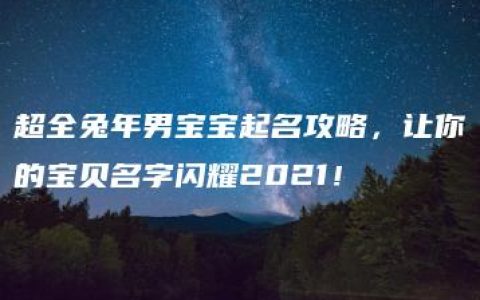 超全兔年男宝宝起名攻略，让你的宝贝名字闪耀2021！