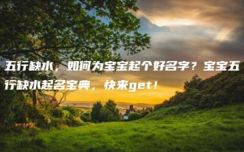 五行缺水，如何为宝宝起个好名字？宝宝五行缺水起名宝典，快来get！