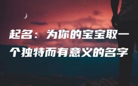 起名：为你的宝宝取一个独特而有意义的名字