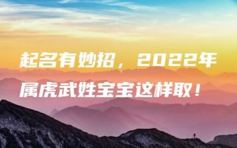 起名有妙招，2022年属虎武姓宝宝这样取！