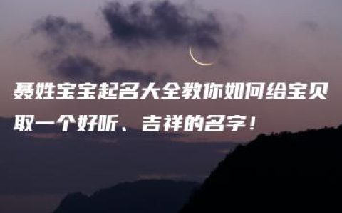 聂姓宝宝起名大全教你如何给宝贝取一个好听、吉祥的名字！