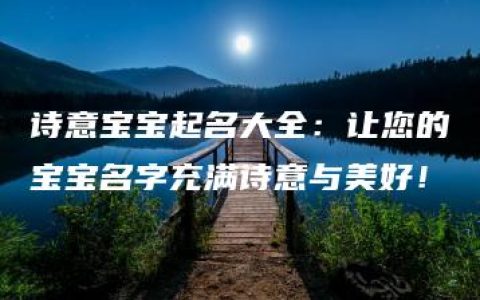 诗意宝宝起名大全：让您的宝宝名字充满诗意与美好！