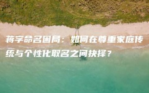 蒋字命名困局：如何在尊重家庭传统与个性化取名之间抉择？