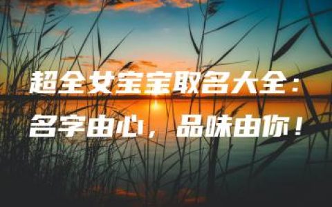 超全女宝宝取名大全：名字由心，品味由你！