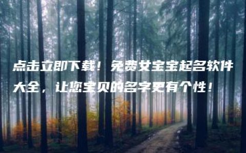 点击立即下载！免费女宝宝起名软件大全，让您宝贝的名字更有个性！