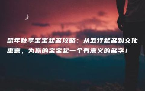 鼠年秋季宝宝起名攻略：从五行起名到文化寓意，为你的宝宝起一个有意义的名字！