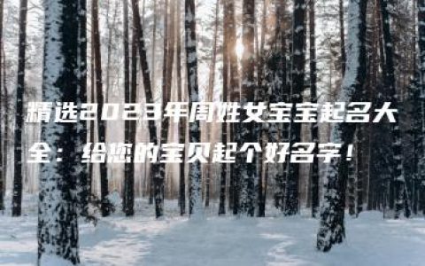 精选2023年周姓女宝宝起名大全：给您的宝贝起个好名字！