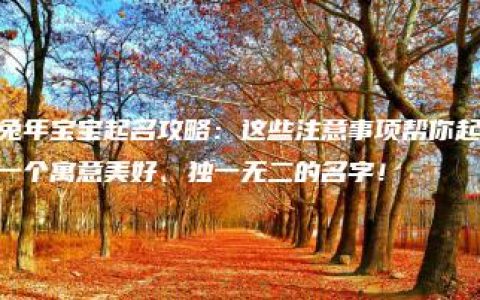 兔年宝宝起名攻略：这些注意事项帮你起一个寓意美好、独一无二的名字！