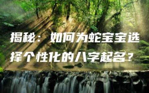 揭秘：如何为蛇宝宝选择个性化的八字起名？