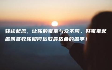 轻松起名，让你的宝宝与众不同，好宝宝起名网名教你如何选取最适合的名字！