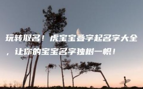 玩转取名！虎宝宝叠字起名字大全，让你的宝宝名字独树一帜！