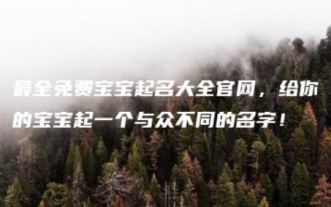 最全免费宝宝起名大全官网，给你的宝宝起一个与众不同的名字！