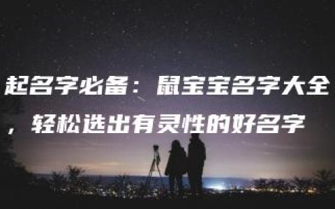 起名字必备：鼠宝宝名字大全，轻松选出有灵性的好名字