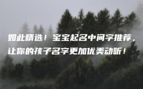 如此精选！宝宝起名中间字推荐，让你的孩子名字更加优美动听！