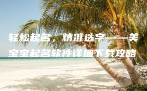 轻松起名，精准选字——美宝宝起名软件详细下载攻略