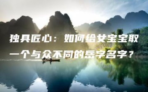 独具匠心：如何给女宝宝取一个与众不同的岳字名字？