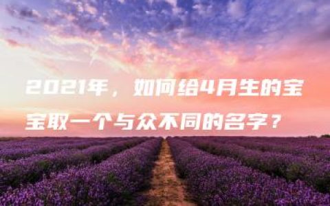 2021年，如何给4月生的宝宝取一个与众不同的名字？