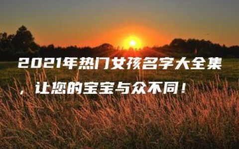 2021年热门女孩名字大全集，让您的宝宝与众不同！