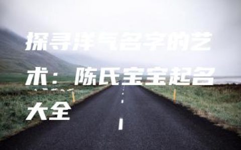 探寻洋气名字的艺术：陈氏宝宝起名大全