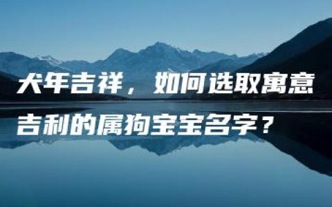 犬年吉祥，如何选取寓意吉利的属狗宝宝名字？