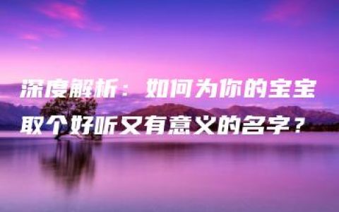 深度解析：如何为你的宝宝取个好听又有意义的名字？