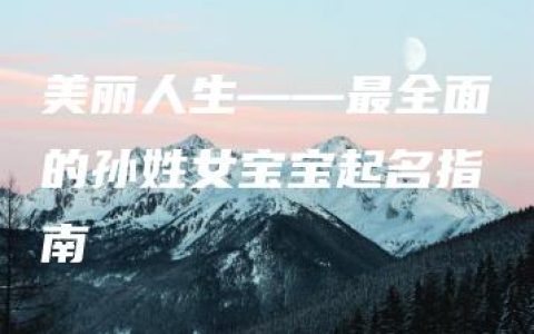 美丽人生——最全面的孙姓女宝宝起名指南