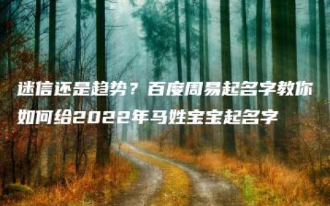 迷信还是趋势？百度周易起名字教你如何给2022年马姓宝宝起名字