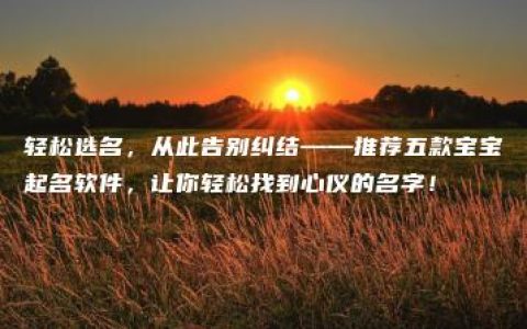 轻松选名，从此告别纠结——推荐五款宝宝起名软件，让你轻松找到心仪的名字！