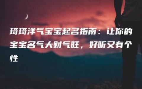 琦琦洋气宝宝起名指南：让你的宝宝名气大财气旺，好听又有个性