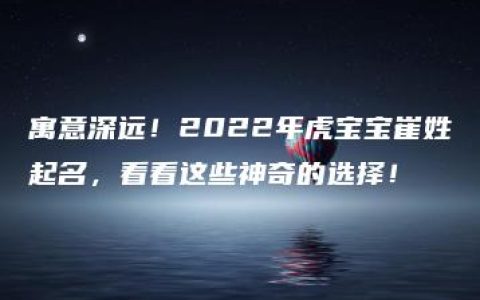 寓意深远！2022年虎宝宝崔姓起名，看看这些神奇的选择！