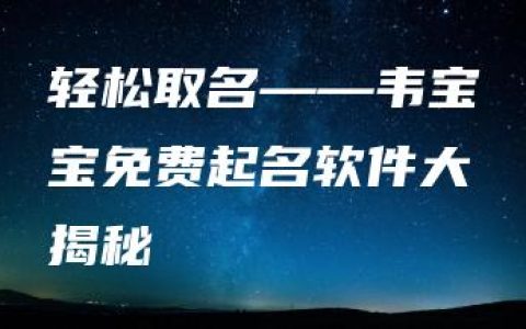 轻松取名——韦宝宝免费起名软件大揭秘