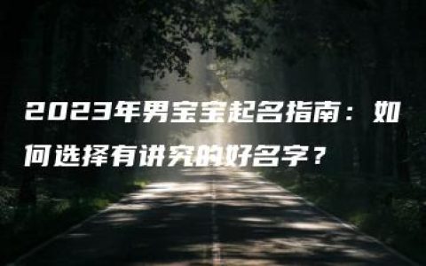 2023年男宝宝起名指南：如何选择有讲究的好名字？