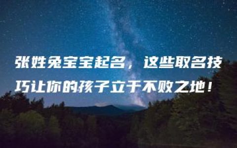 张姓兔宝宝起名，这些取名技巧让你的孩子立于不败之地！