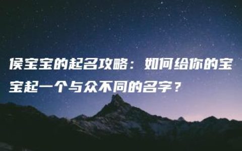 侯宝宝的起名攻略：如何给你的宝宝起一个与众不同的名字？