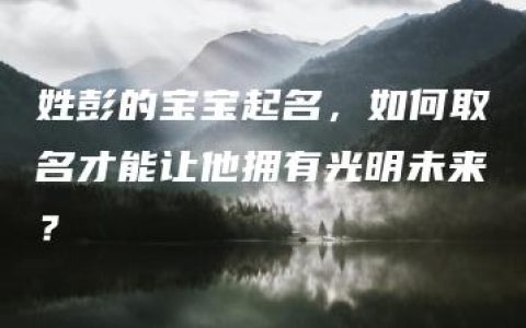 姓彭的宝宝起名，如何取名才能让他拥有光明未来？