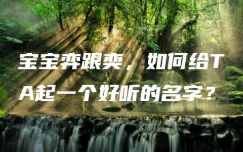 宝宝弈跟奕，如何给TA起一个好听的名字？