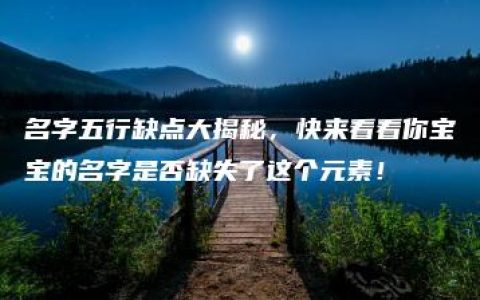 名字五行缺点大揭秘，快来看看你宝宝的名字是否缺失了这个元素！