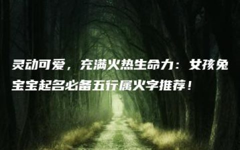 灵动可爱，充满火热生命力：女孩兔宝宝起名必备五行属火字推荐！