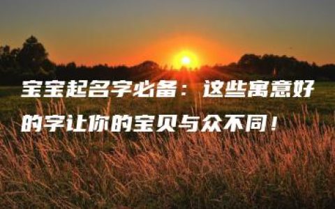 宝宝起名字必备：这些寓意好的字让你的宝贝与众不同！