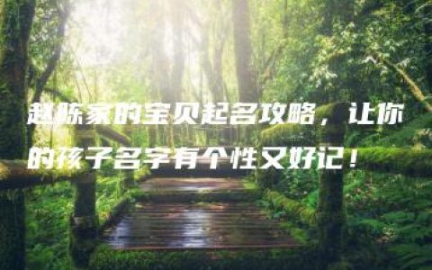 赵陈家的宝贝起名攻略，让你的孩子名字有个性又好记！