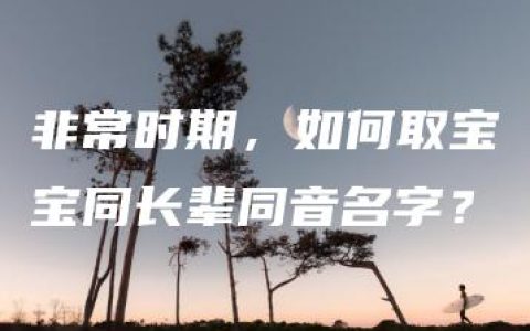 非常时期，如何取宝宝同长辈同音名字？