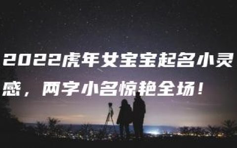 2022虎年女宝宝起名小灵感，两字小名惊艳全场！