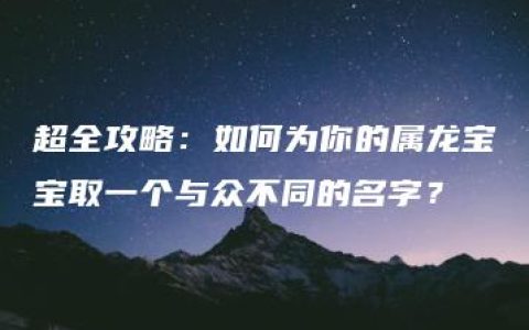 超全攻略：如何为你的属龙宝宝取一个与众不同的名字？